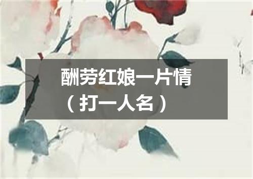 酬劳红娘一片情（打一人名）