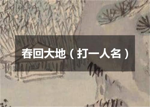 春回大地（打一人名）