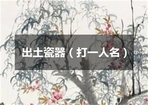 出土瓷器（打一人名）