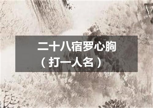二十八宿罗心胸（打一人名）