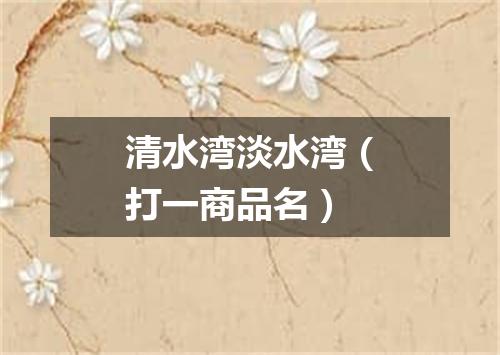 清水湾淡水湾（打一商品名）