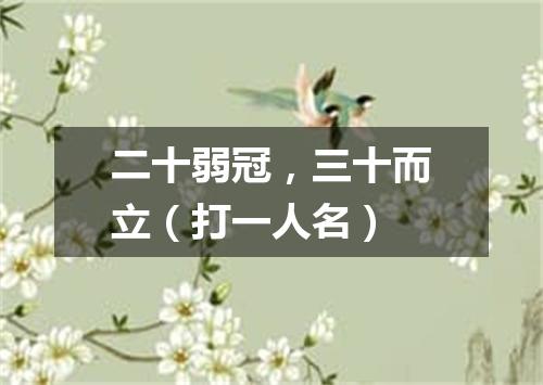 二十弱冠，三十而立（打一人名）
