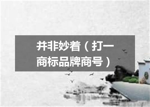 并非妙着（打一商标品牌商号）