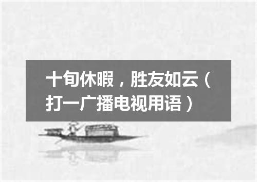 十旬休暇，胜友如云（打一广播电视用语）