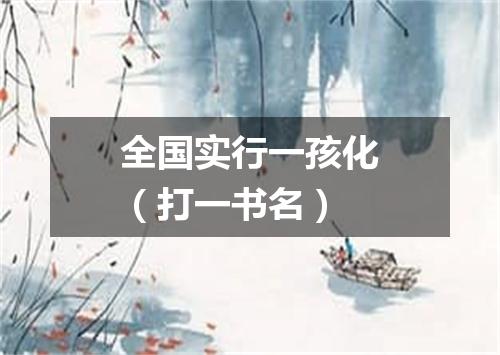 全国实行一孩化（打一书名）