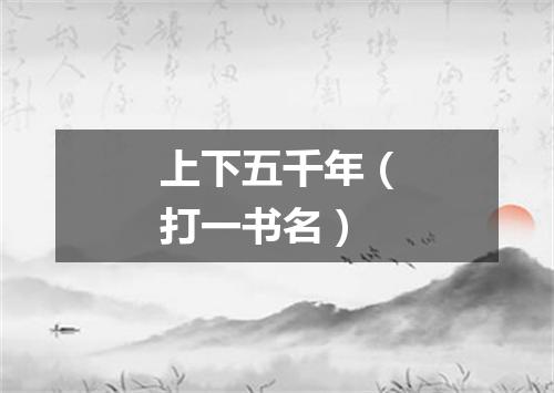上下五千年（打一书名）