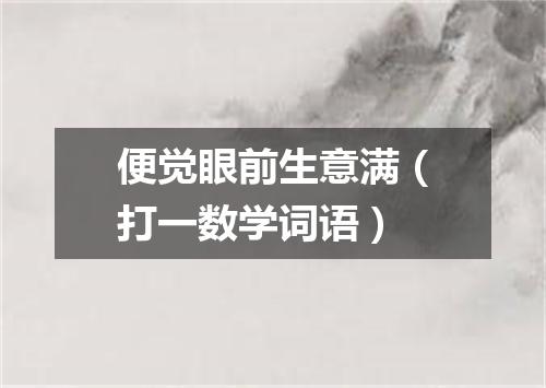 便觉眼前生意满（打一数学词语）