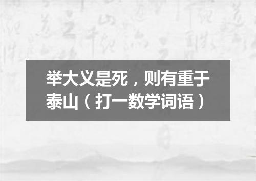 举大义是死，则有重于泰山（打一数学词语）