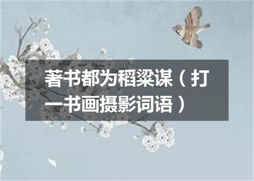 著书都为稻粱谋（打一书画摄影词语）