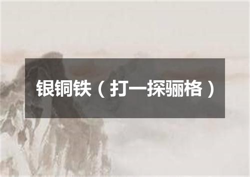 银铜铁（打一探骊格）