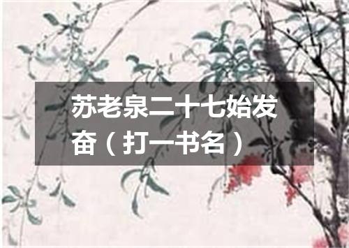 苏老泉二十七始发奋（打一书名）