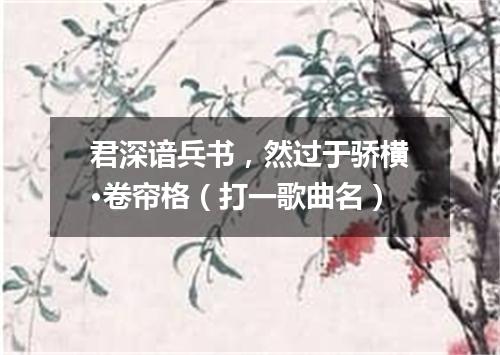 君深谙兵书，然过于骄横·卷帘格（打一歌曲名）