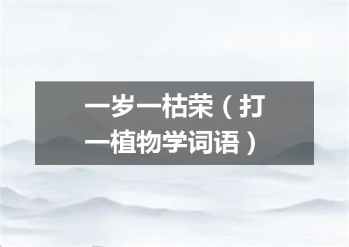 一岁一枯荣（打一植物学词语）