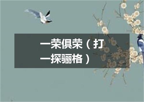 一荣俱荣（打一探骊格）