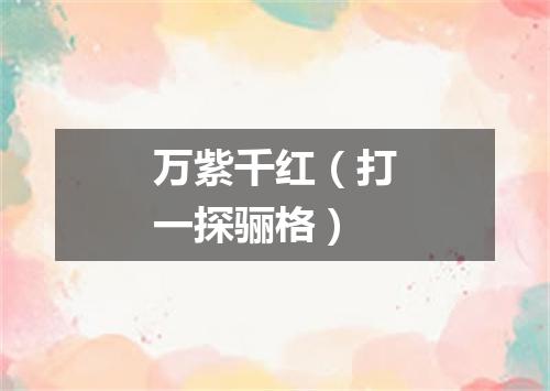 万紫千红（打一探骊格）