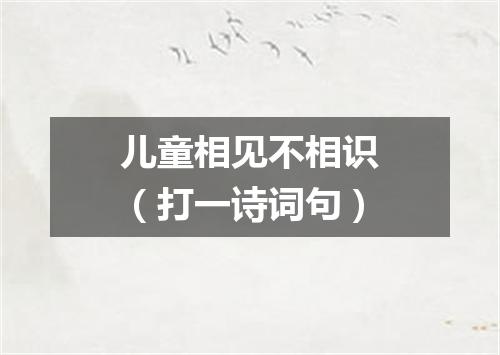 儿童相见不相识（打一诗词句）
