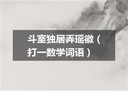 斗室独居弄瑶徽（打一数学词语）