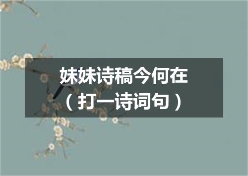 妹妹诗稿今何在（打一诗词句）