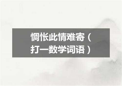 惆怅此情难寄（打一数学词语）