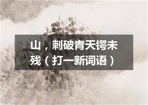 山，刺破青天锷未残（打一新词语）