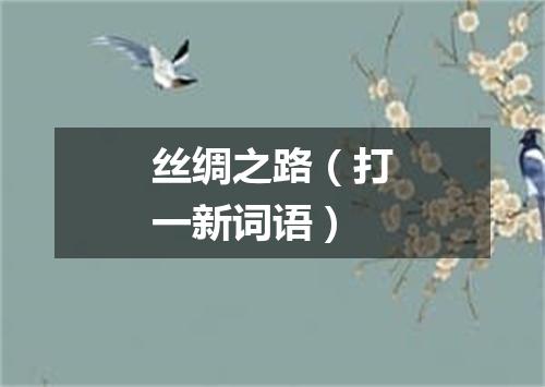 丝绸之路（打一新词语）