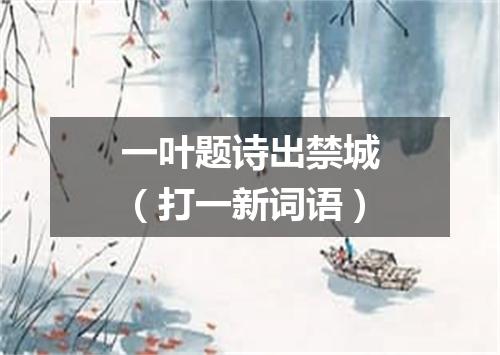一叶题诗出禁城（打一新词语）