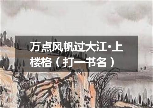 万点风帆过大江·上楼格（打一书名）