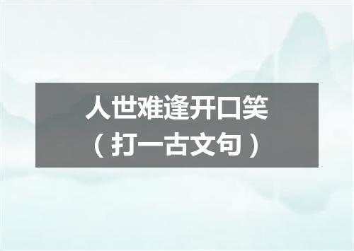 人世难逢开口笑（打一古文句）