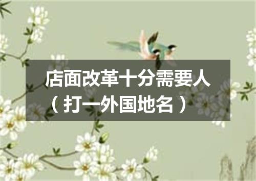 店面改革十分需要人（打一外国地名）