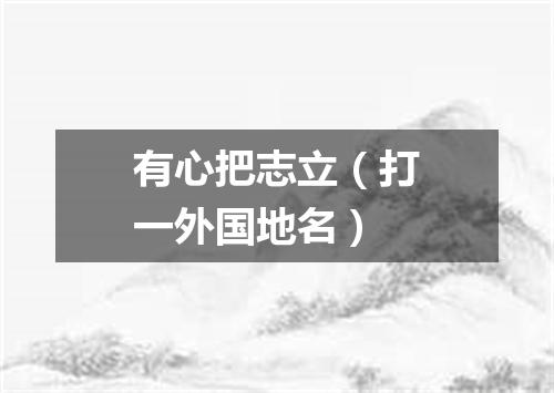 有心把志立（打一外国地名）