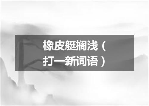 橡皮艇搁浅（打一新词语）