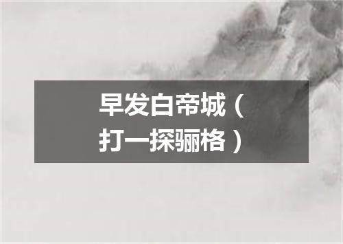 早发白帝城（打一探骊格）