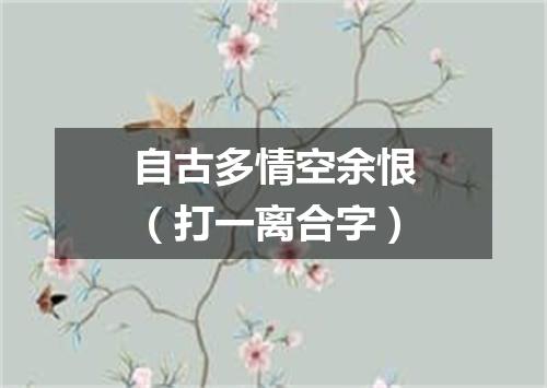 自古多情空余恨（打一离合字）