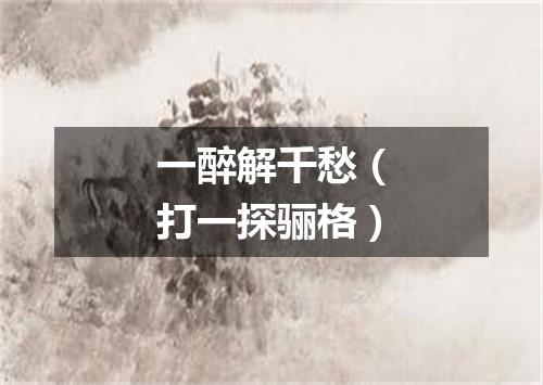 一醉解千愁（打一探骊格）