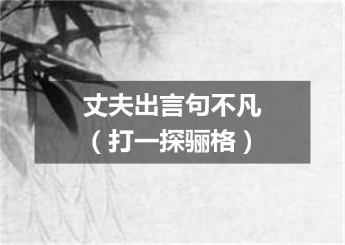 丈夫出言句不凡（打一探骊格）