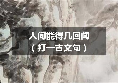 人间能得几回闻（打一古文句）