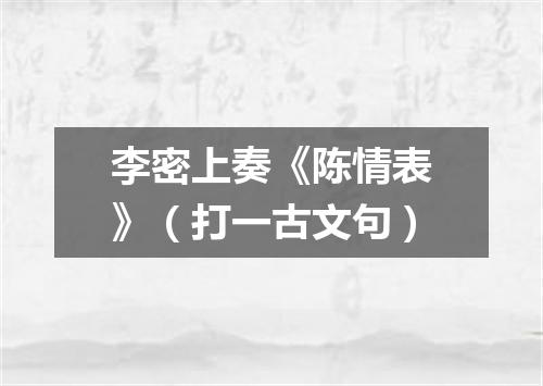 李密上奏《陈情表》（打一古文句）