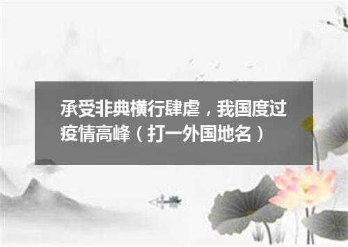 承受非典横行肆虐，我国度过疫情高峰（打一外国地名）