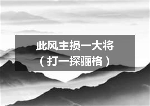 此风主损一大将（打一探骊格）