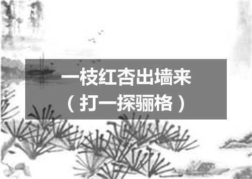 一枝红杏出墙来（打一探骊格）