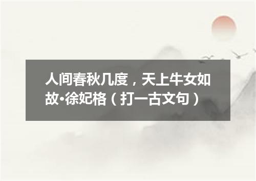人间春秋几度，天上牛女如故·徐妃格（打一古文句）