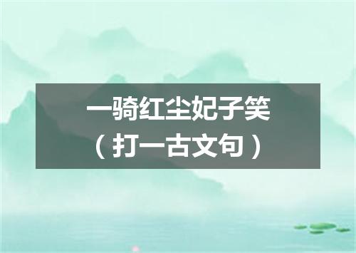 一骑红尘妃子笑（打一古文句）