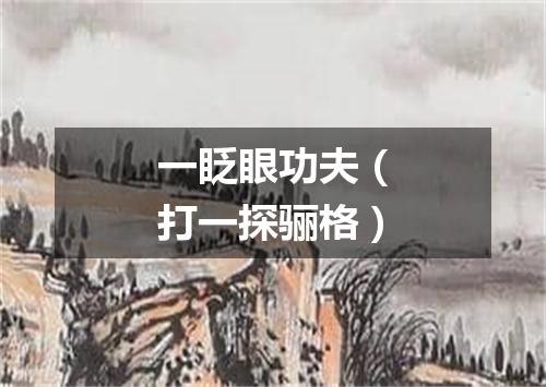一眨眼功夫（打一探骊格）