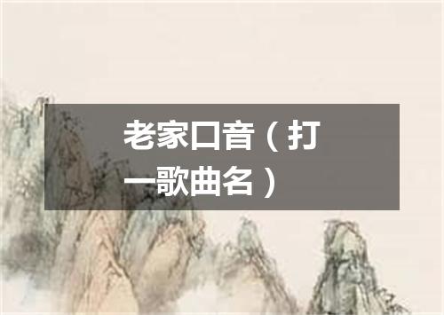 老家口音（打一歌曲名）