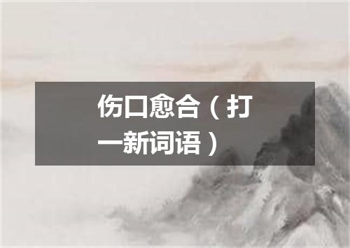 伤口愈合（打一新词语）