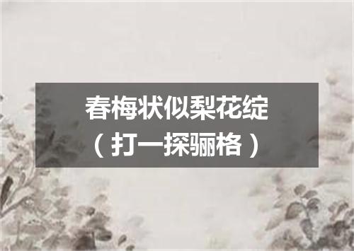 春梅状似梨花绽（打一探骊格）