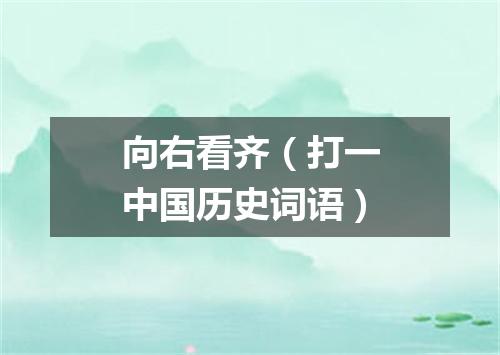 向右看齐（打一中国历史词语）