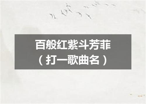 百般红紫斗芳菲（打一歌曲名）