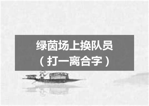 绿茵场上换队员（打一离合字）