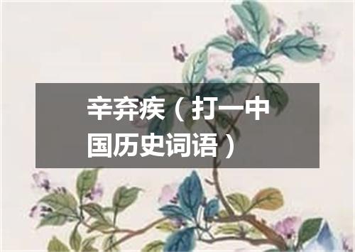 辛弃疾（打一中国历史词语）